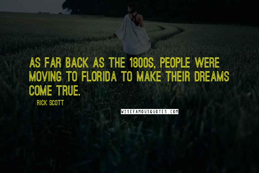 Rick Scott Quotes: As far back as the 1800s, people were moving to Florida to make their dreams come true.