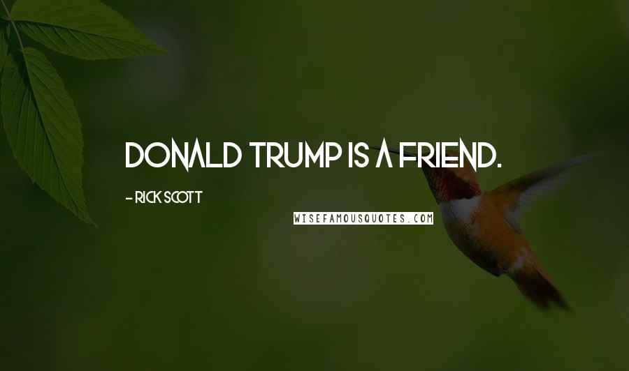 Rick Scott Quotes: Donald Trump is a friend.