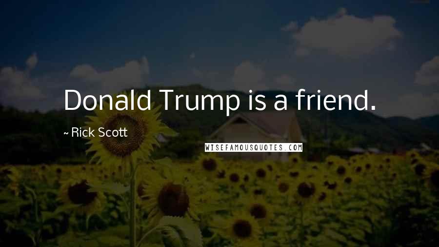 Rick Scott Quotes: Donald Trump is a friend.