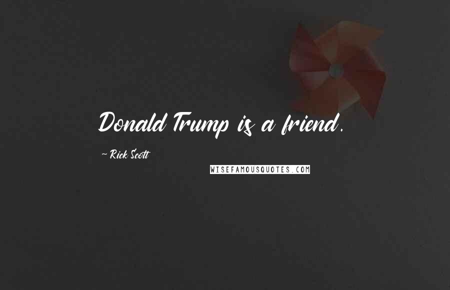 Rick Scott Quotes: Donald Trump is a friend.