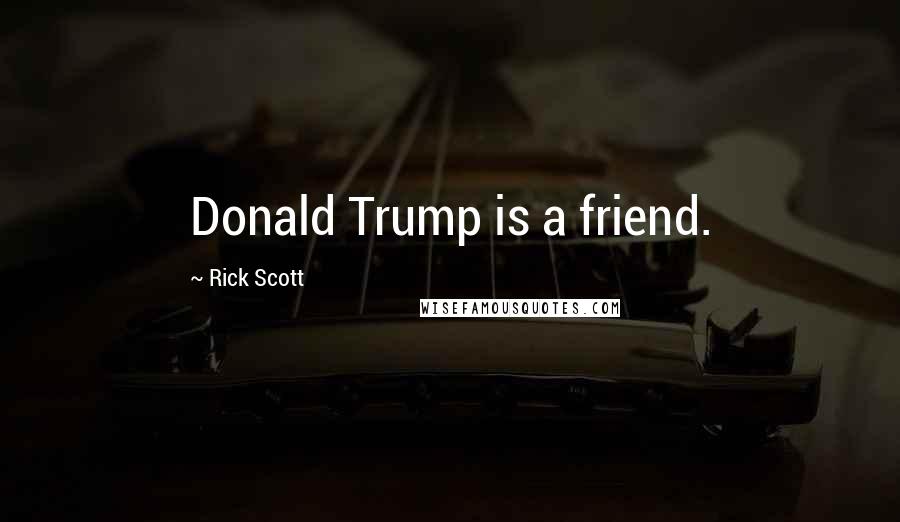 Rick Scott Quotes: Donald Trump is a friend.