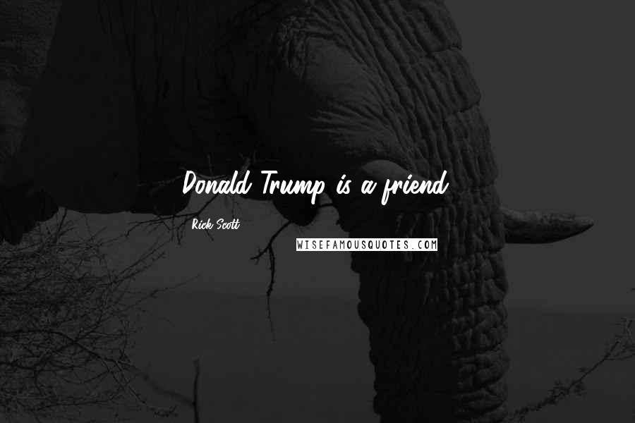 Rick Scott Quotes: Donald Trump is a friend.