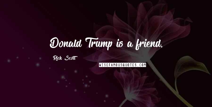 Rick Scott Quotes: Donald Trump is a friend.