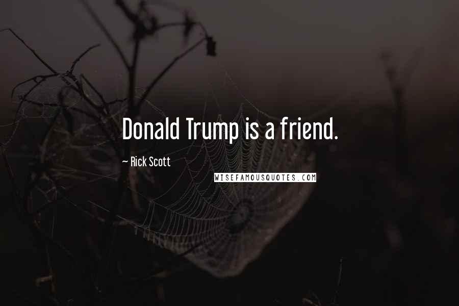 Rick Scott Quotes: Donald Trump is a friend.