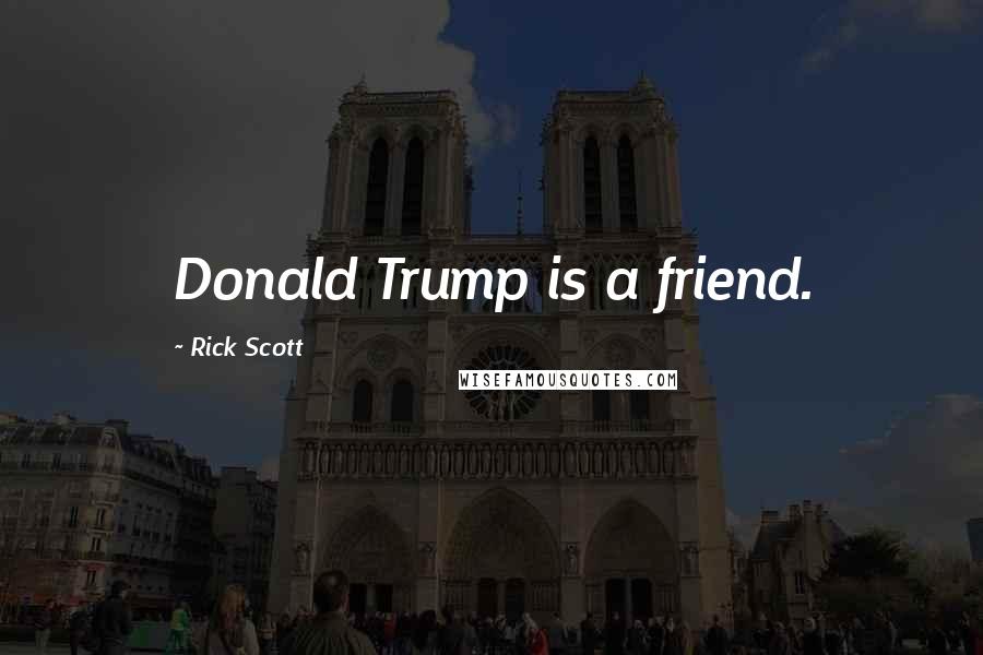 Rick Scott Quotes: Donald Trump is a friend.