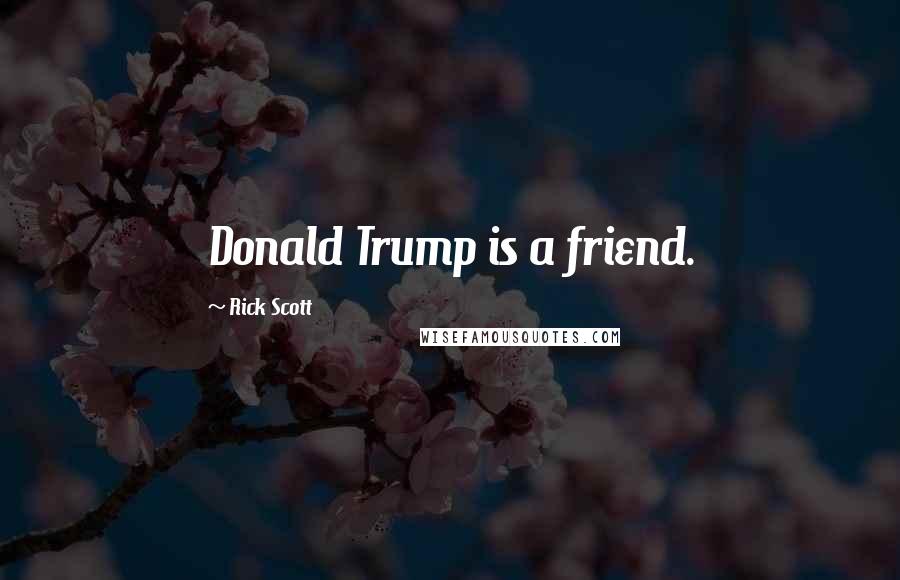 Rick Scott Quotes: Donald Trump is a friend.