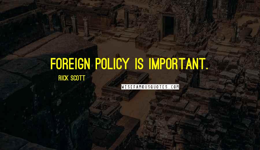 Rick Scott Quotes: Foreign policy is important.