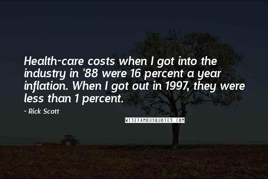 Rick Scott Quotes: Health-care costs when I got into the industry in '88 were 16 percent a year inflation. When I got out in 1997, they were less than 1 percent.