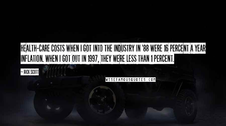 Rick Scott Quotes: Health-care costs when I got into the industry in '88 were 16 percent a year inflation. When I got out in 1997, they were less than 1 percent.