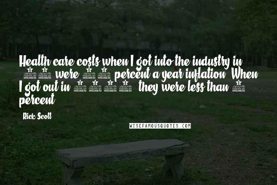 Rick Scott Quotes: Health-care costs when I got into the industry in '88 were 16 percent a year inflation. When I got out in 1997, they were less than 1 percent.