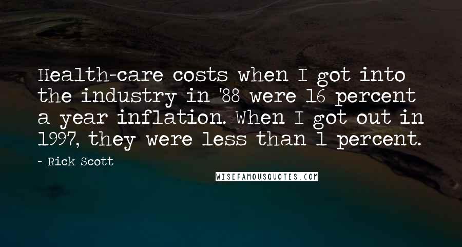 Rick Scott Quotes: Health-care costs when I got into the industry in '88 were 16 percent a year inflation. When I got out in 1997, they were less than 1 percent.