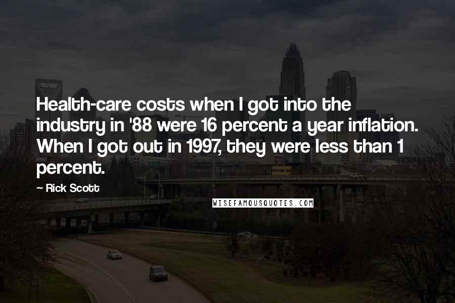 Rick Scott Quotes: Health-care costs when I got into the industry in '88 were 16 percent a year inflation. When I got out in 1997, they were less than 1 percent.