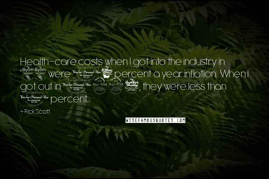 Rick Scott Quotes: Health-care costs when I got into the industry in '88 were 16 percent a year inflation. When I got out in 1997, they were less than 1 percent.