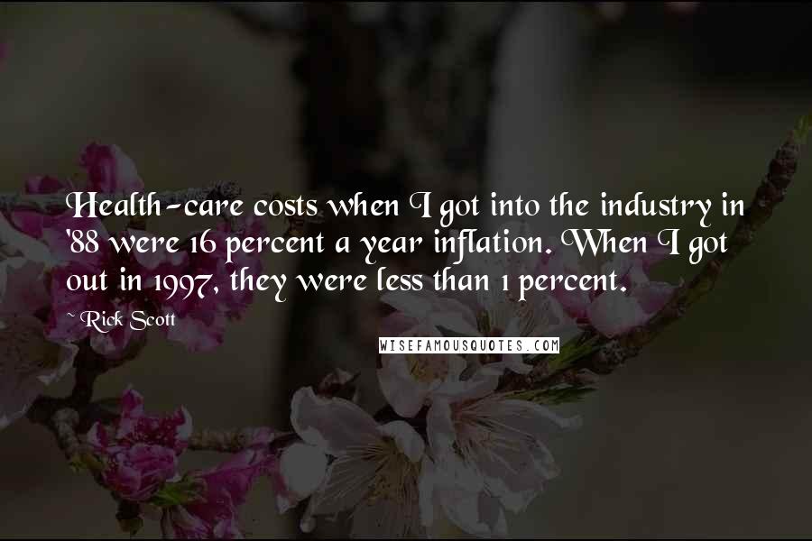 Rick Scott Quotes: Health-care costs when I got into the industry in '88 were 16 percent a year inflation. When I got out in 1997, they were less than 1 percent.