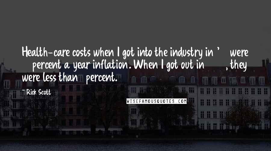 Rick Scott Quotes: Health-care costs when I got into the industry in '88 were 16 percent a year inflation. When I got out in 1997, they were less than 1 percent.