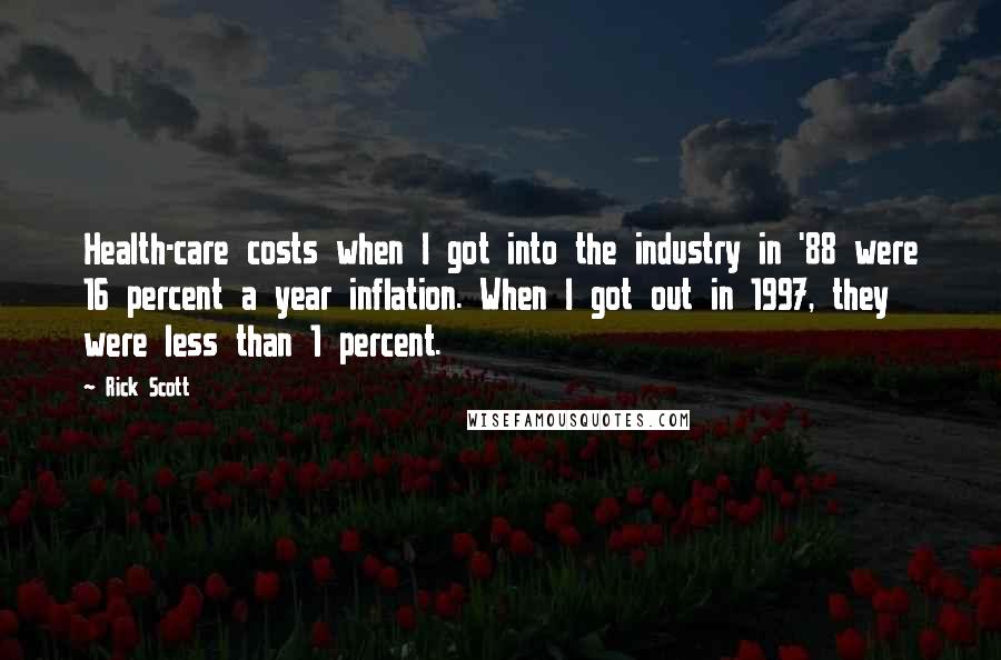 Rick Scott Quotes: Health-care costs when I got into the industry in '88 were 16 percent a year inflation. When I got out in 1997, they were less than 1 percent.