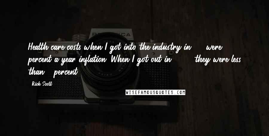 Rick Scott Quotes: Health-care costs when I got into the industry in '88 were 16 percent a year inflation. When I got out in 1997, they were less than 1 percent.