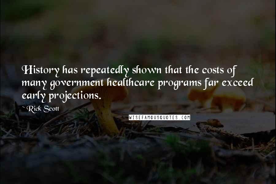 Rick Scott Quotes: History has repeatedly shown that the costs of many government healthcare programs far exceed early projections.