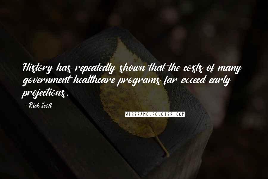 Rick Scott Quotes: History has repeatedly shown that the costs of many government healthcare programs far exceed early projections.
