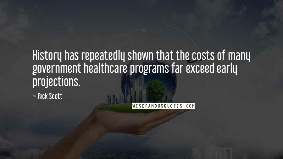 Rick Scott Quotes: History has repeatedly shown that the costs of many government healthcare programs far exceed early projections.