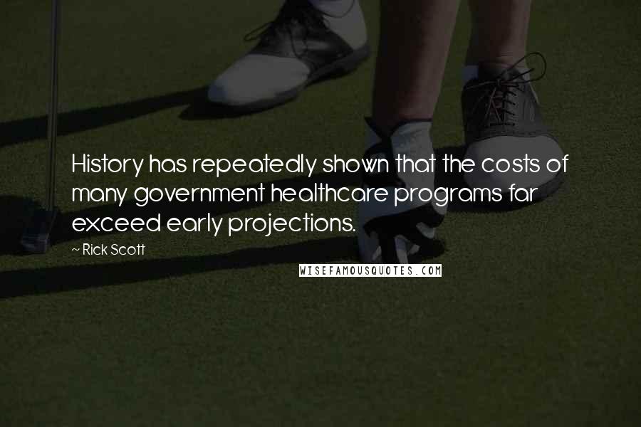 Rick Scott Quotes: History has repeatedly shown that the costs of many government healthcare programs far exceed early projections.