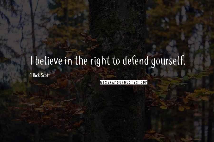 Rick Scott Quotes: I believe in the right to defend yourself.