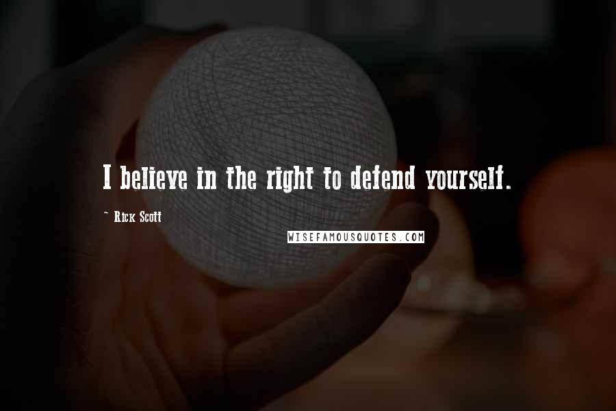 Rick Scott Quotes: I believe in the right to defend yourself.