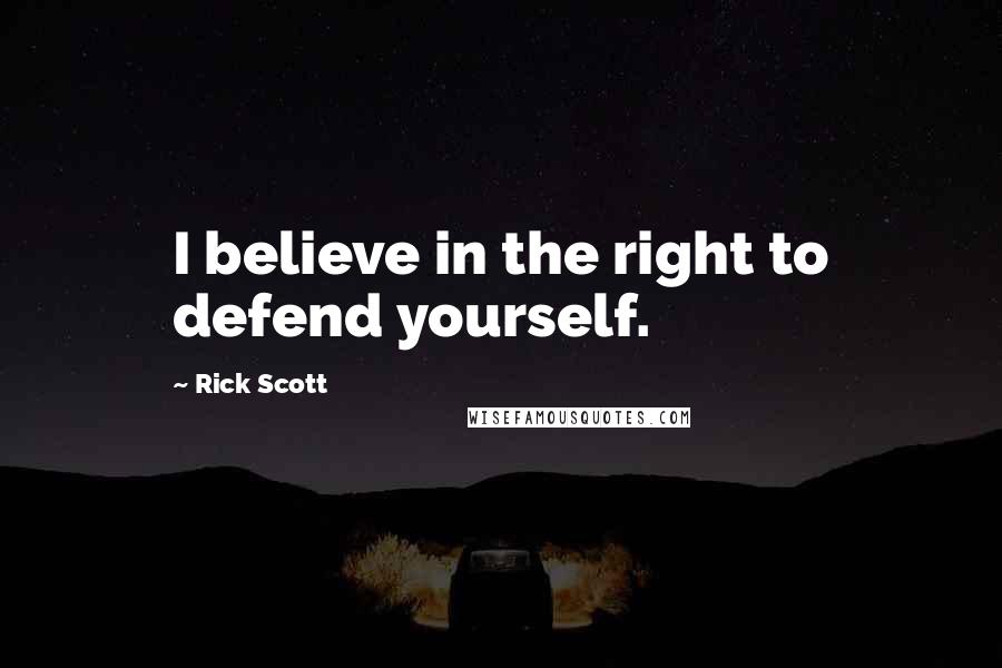 Rick Scott Quotes: I believe in the right to defend yourself.