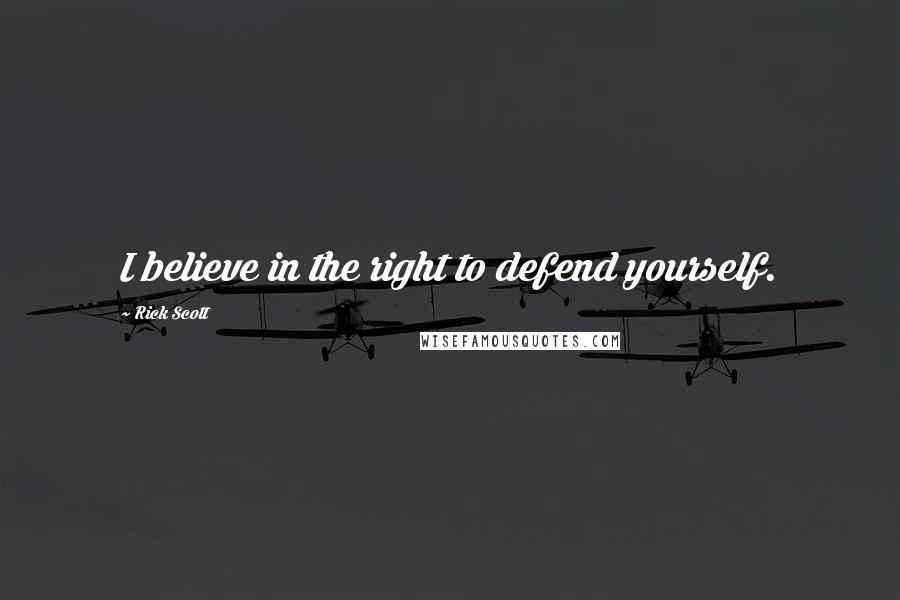 Rick Scott Quotes: I believe in the right to defend yourself.