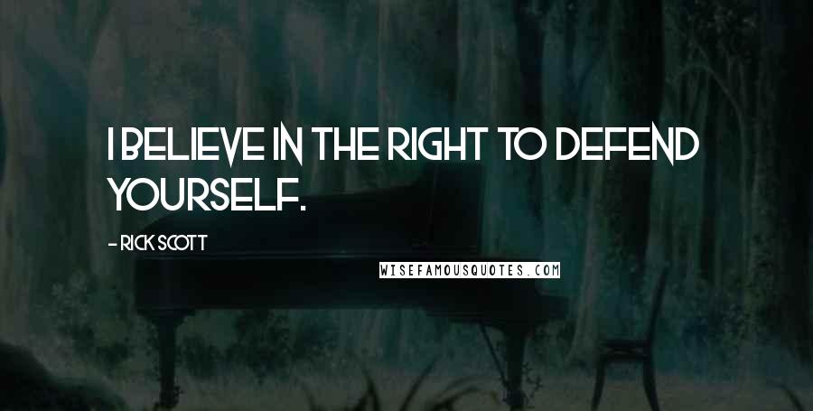 Rick Scott Quotes: I believe in the right to defend yourself.