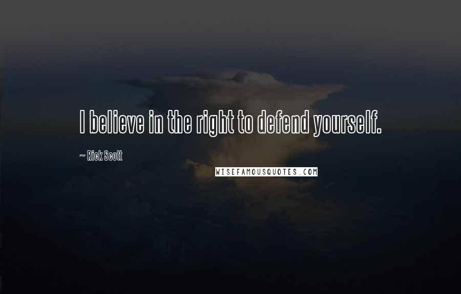 Rick Scott Quotes: I believe in the right to defend yourself.