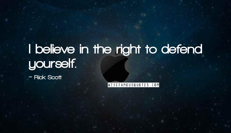 Rick Scott Quotes: I believe in the right to defend yourself.