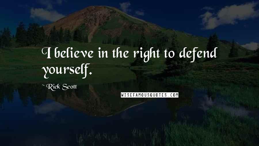 Rick Scott Quotes: I believe in the right to defend yourself.