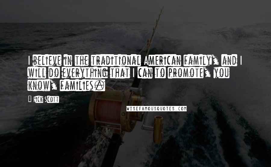 Rick Scott Quotes: I believe in the traditional American family, and I will do everything that I can to promote, you know, families.