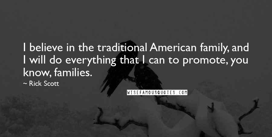 Rick Scott Quotes: I believe in the traditional American family, and I will do everything that I can to promote, you know, families.