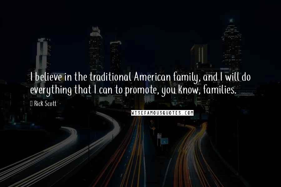 Rick Scott Quotes: I believe in the traditional American family, and I will do everything that I can to promote, you know, families.