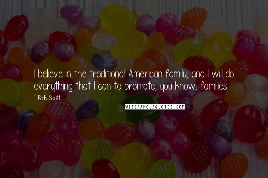 Rick Scott Quotes: I believe in the traditional American family, and I will do everything that I can to promote, you know, families.