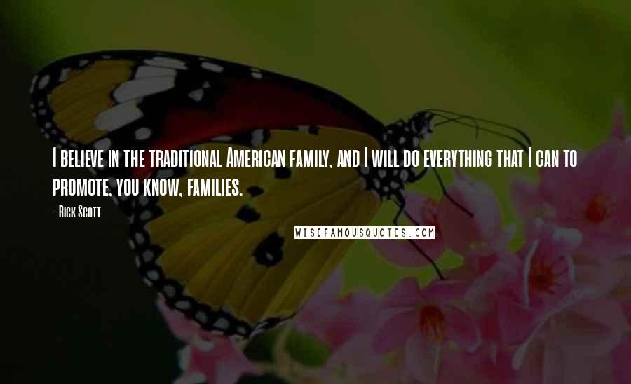 Rick Scott Quotes: I believe in the traditional American family, and I will do everything that I can to promote, you know, families.