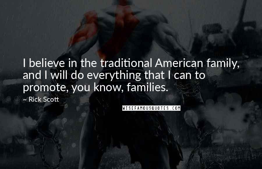 Rick Scott Quotes: I believe in the traditional American family, and I will do everything that I can to promote, you know, families.