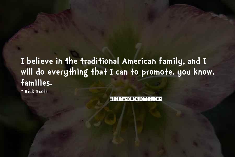 Rick Scott Quotes: I believe in the traditional American family, and I will do everything that I can to promote, you know, families.