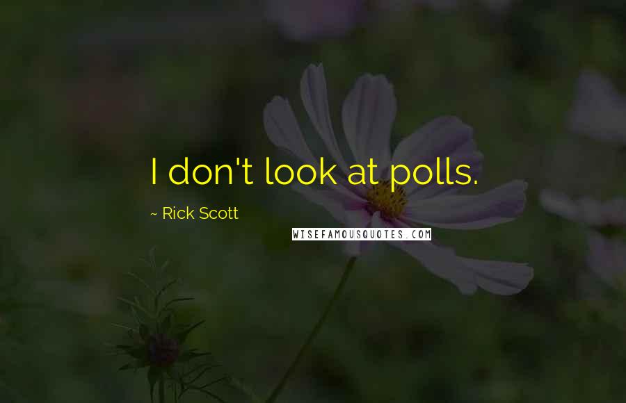 Rick Scott Quotes: I don't look at polls.