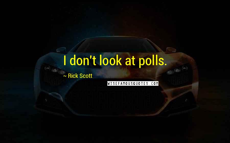Rick Scott Quotes: I don't look at polls.
