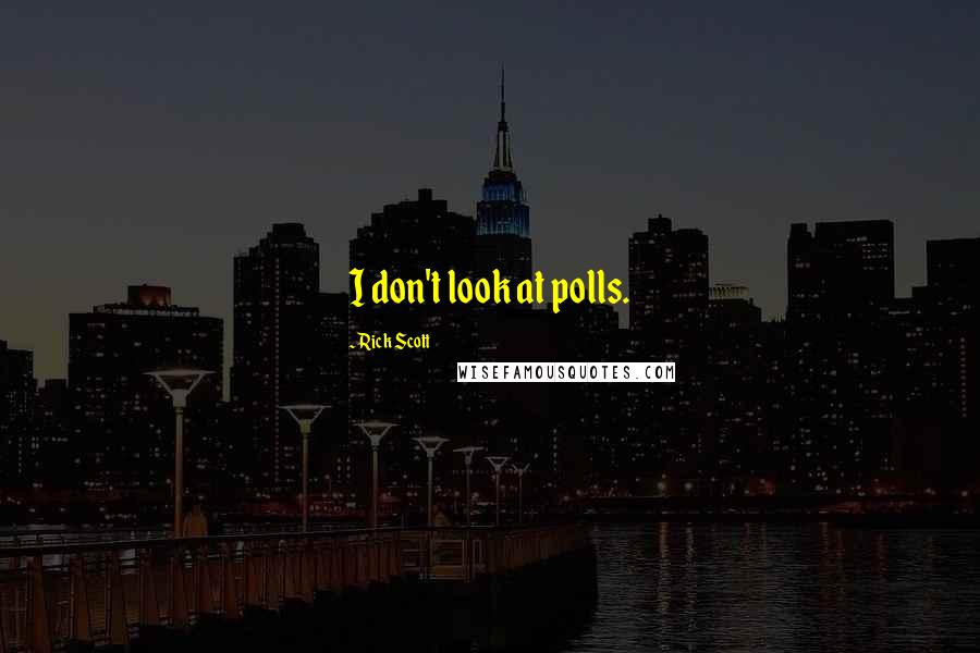 Rick Scott Quotes: I don't look at polls.