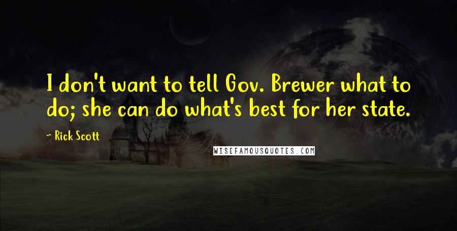 Rick Scott Quotes: I don't want to tell Gov. Brewer what to do; she can do what's best for her state.