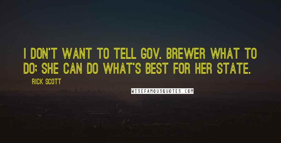 Rick Scott Quotes: I don't want to tell Gov. Brewer what to do; she can do what's best for her state.