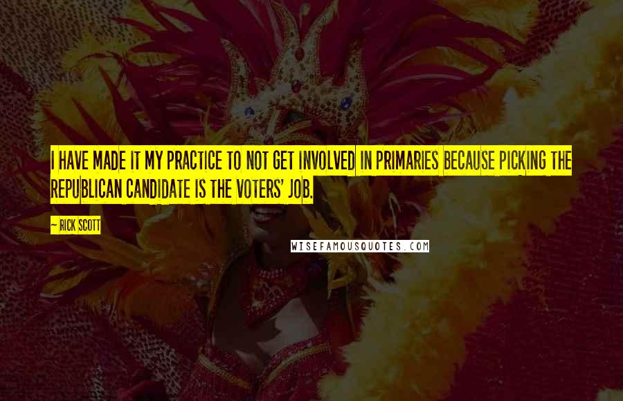 Rick Scott Quotes: I have made it my practice to not get involved in primaries because picking the Republican candidate is the voters' job.