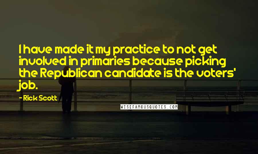 Rick Scott Quotes: I have made it my practice to not get involved in primaries because picking the Republican candidate is the voters' job.