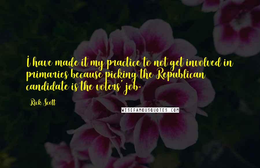 Rick Scott Quotes: I have made it my practice to not get involved in primaries because picking the Republican candidate is the voters' job.