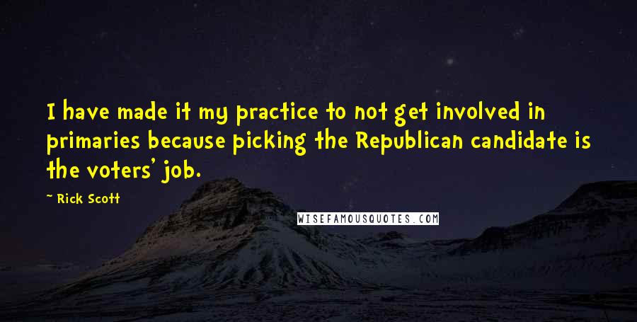 Rick Scott Quotes: I have made it my practice to not get involved in primaries because picking the Republican candidate is the voters' job.