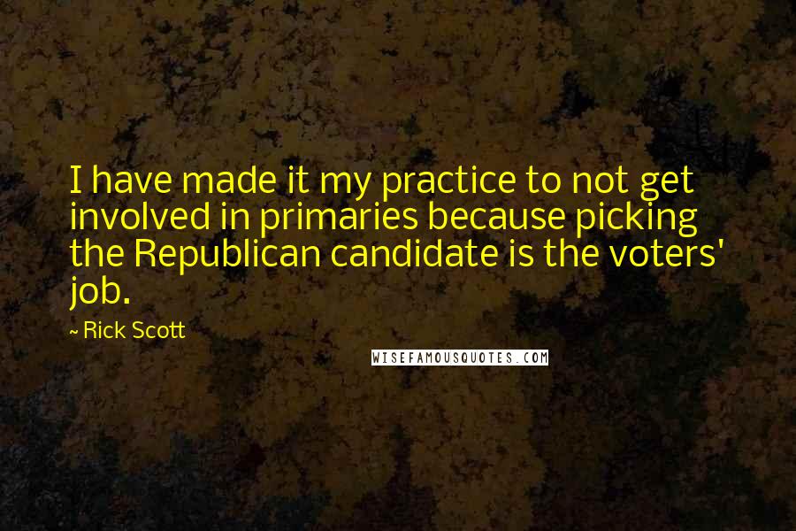 Rick Scott Quotes: I have made it my practice to not get involved in primaries because picking the Republican candidate is the voters' job.